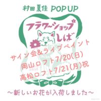 村田夏佳 POPUP STORE 「フラワーショップしば～新しいお花が入荷しました～」作家様来店記念 ライブペインティング＆サイン会開催